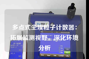 多點(diǎn)式塵埃粒子計(jì)數(shù)器：拓展監(jiān)測(cè)視野，深化環(huán)境分析