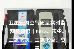 衛(wèi)星云圖空氣質(zhì)量實(shí)時(shí)監(jiān)測及預(yù)報(bào)丨PM2.5、灰塵、二氧化氮、二氧化硫、臭氧