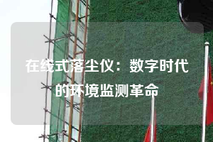 在線式落塵儀：數(shù)字時(shí)代的環(huán)境監(jiān)測革命