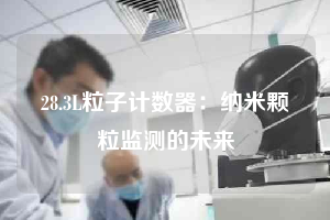 28.3L粒子計(jì)數(shù)器：納米顆粒監(jiān)測(cè)的未來(lái)