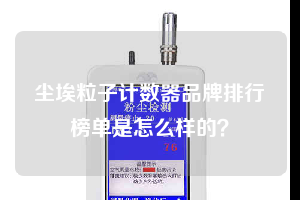 塵埃粒子計(jì)數(shù)器品牌排行榜單是怎么樣的?