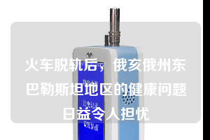 火車脫軌后，俄亥俄州東巴勒斯坦地區(qū)的健康問題日益令人擔(dān)憂