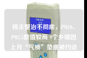 揚(yáng)塵整治不徹底，PM10、PM2.5數(shù)值較高 9個(gè)鄉(xiāng)鎮(zhèn)因上月“氣質(zhì)”墊底被約談